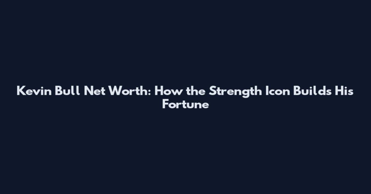 Kevin Bull Net Worth: How the Strength Icon Builds His Fortune