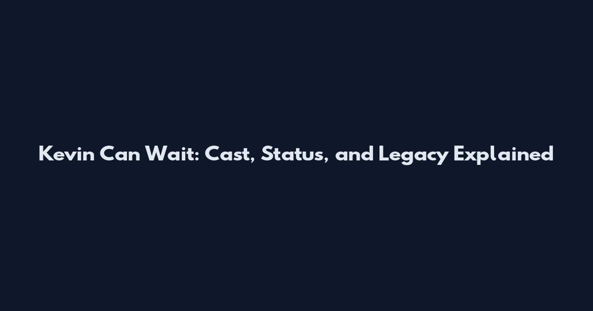 Kevin Can Wait: Cast, Status, and Legacy Explained