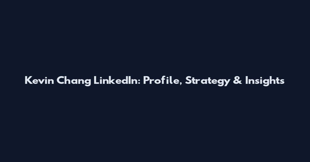Kevin Chang LinkedIn: Profile, Strategy & Insights
