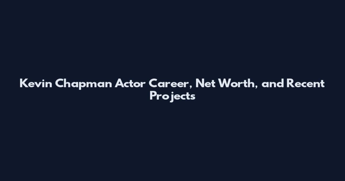 Kevin Chapman Actor Career, Net Worth, and Recent Projects