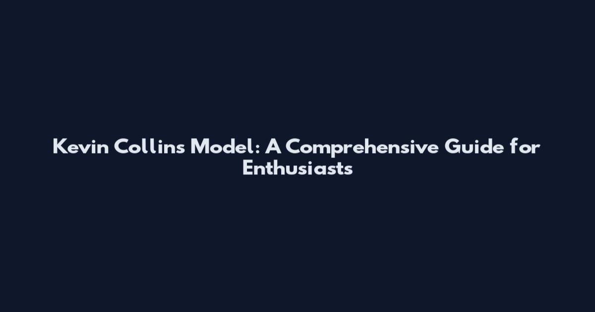 Kevin Collins Model: A Comprehensive Guide for Enthusiasts
