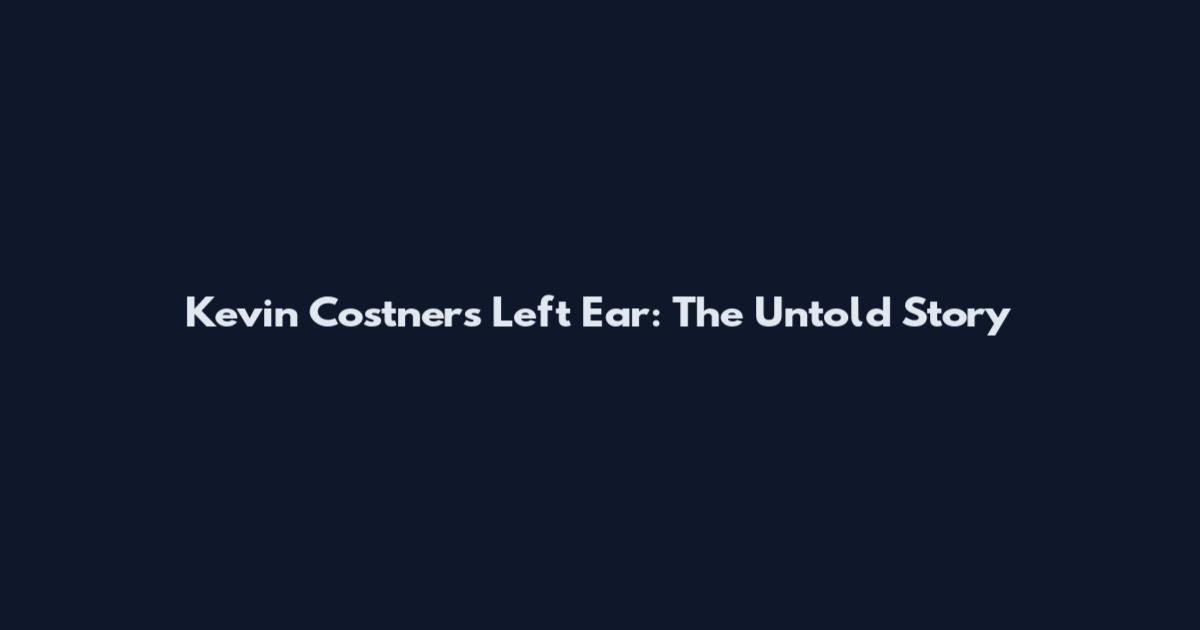 Kevin Costner's Left Ear: The Untold Story