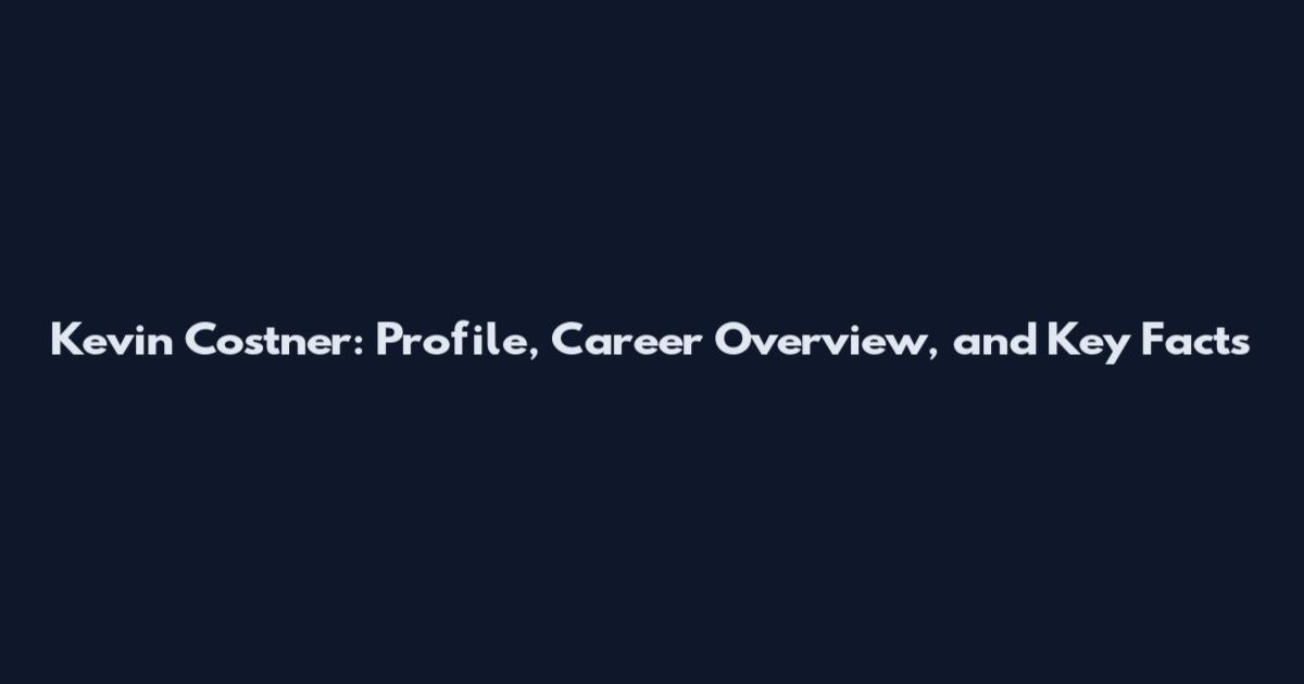 Kevin Costner: Profile, Career Overview, and Key Facts