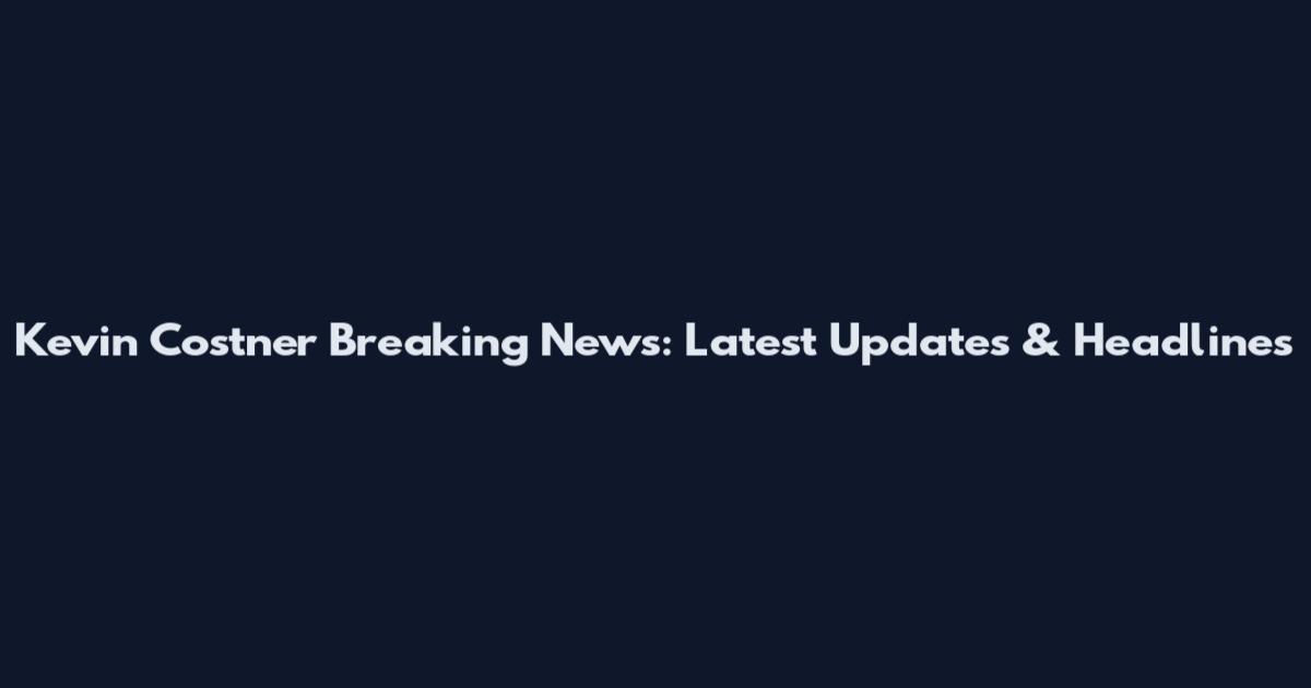 Kevin Costner Breaking News: Latest Updates & Headlines
