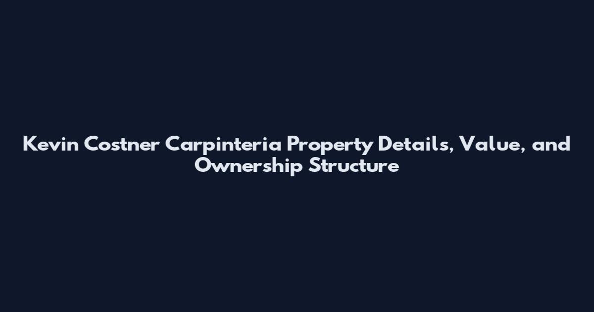 Kevin Costner Carpinteria Property Details, Value, and Ownership Structure
