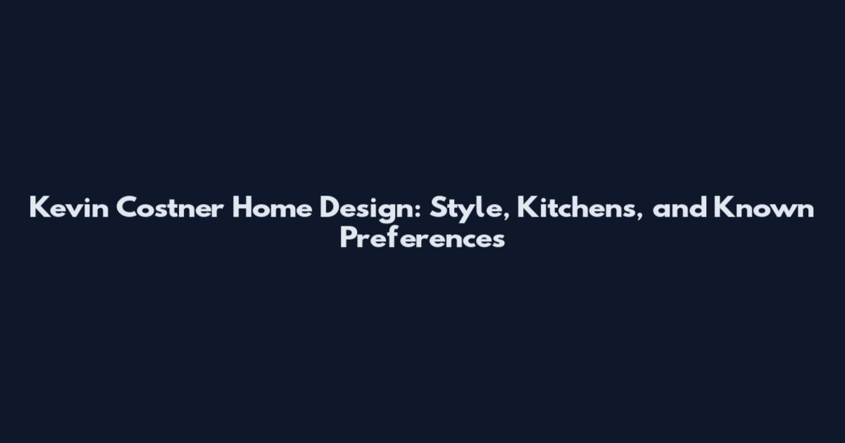 Kevin Costner Home Design: Style, Kitchens, and Known Preferences