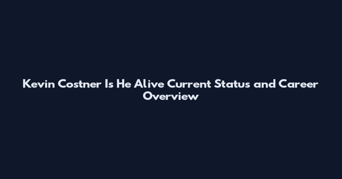Kevin Costner Is He Alive Current Status and Career Overview
