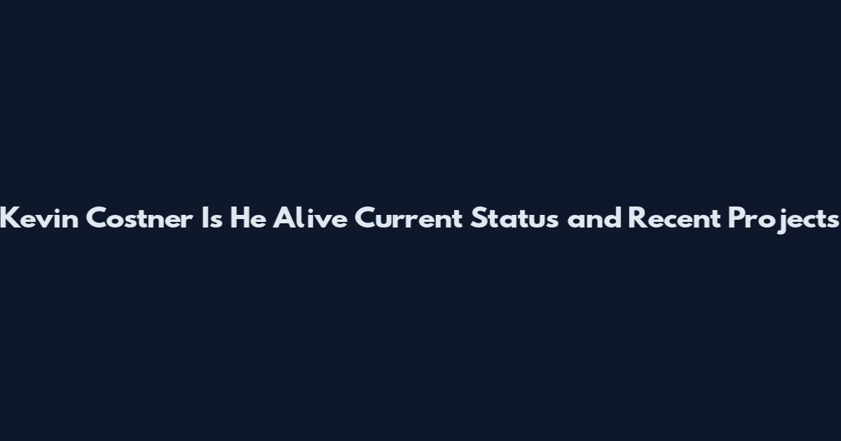 Kevin Costner Is He Alive Current Status and Recent Projects
