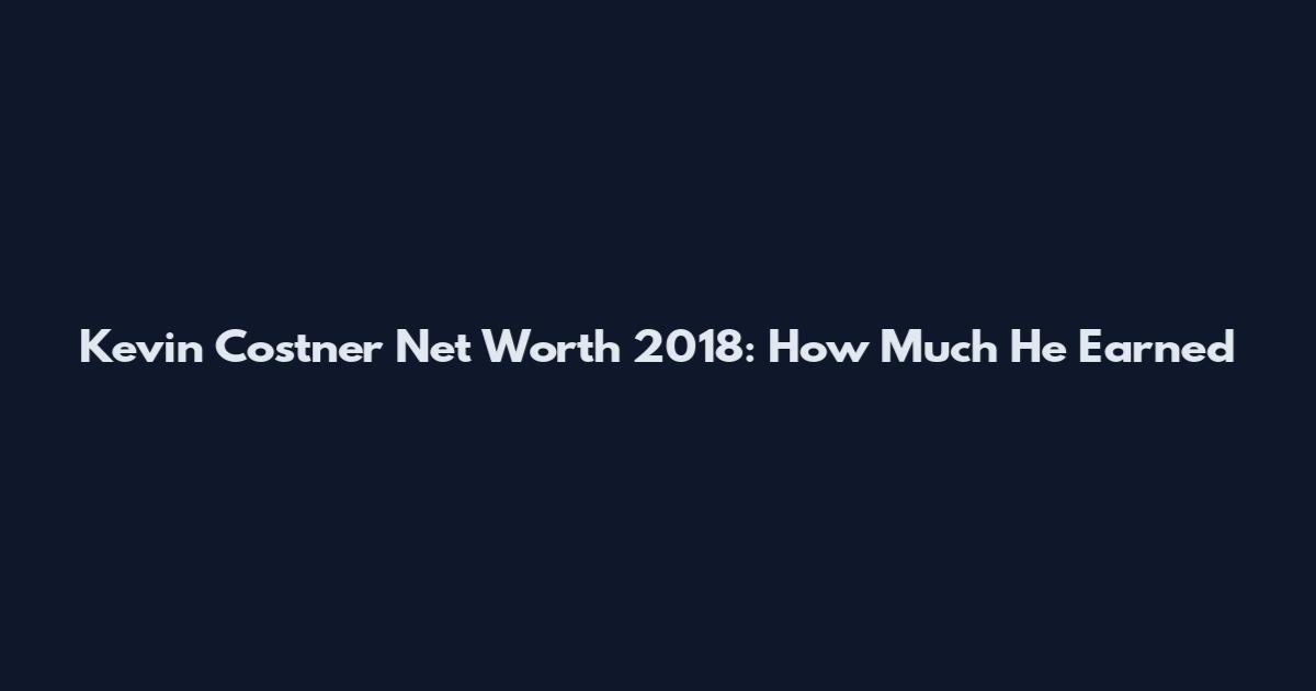 Kevin Costner Net Worth 2018: How Much He Earned