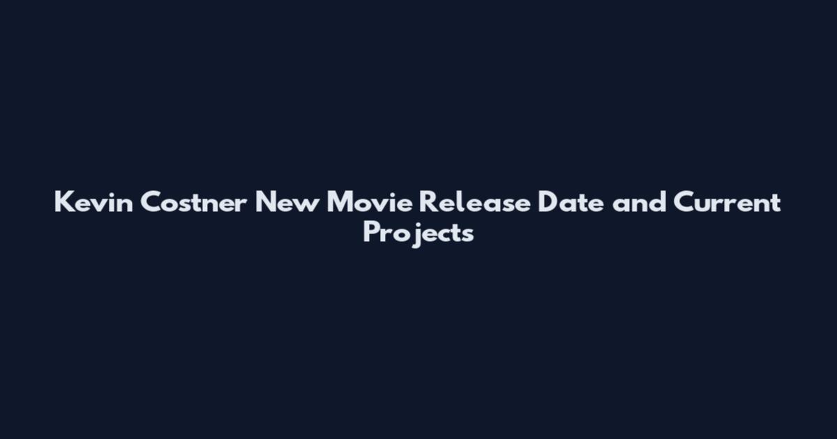 Kevin Costner New Movie Release Date and Current Projects