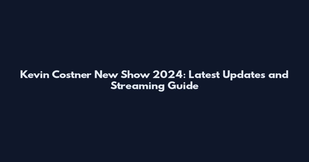 Kevin Costner New Show 2024: Latest Updates and Streaming Guide