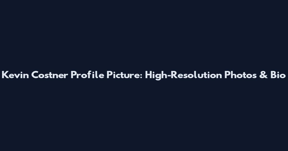 Kevin Costner Profile Picture: High-Resolution Photos & Bio