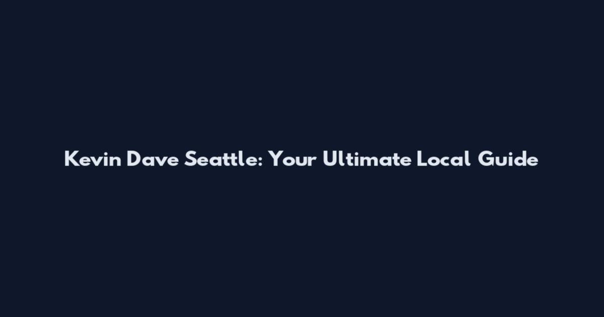 Kevin Dave Seattle: Your Ultimate Local Guide