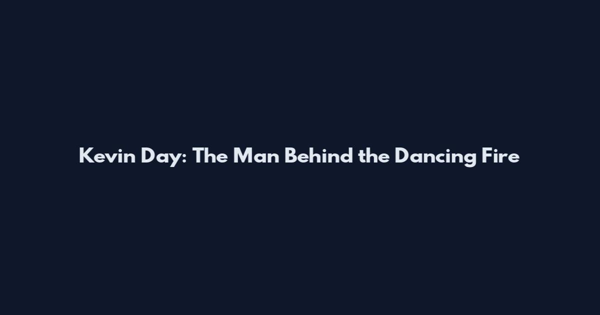 Kevin Day: The Man Behind the Dancing Fire