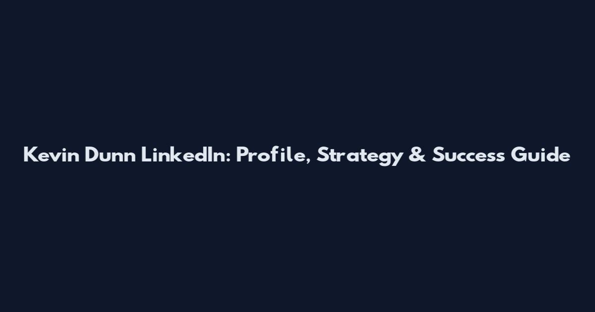 Kevin Dunn LinkedIn: Profile, Strategy & Success Guide