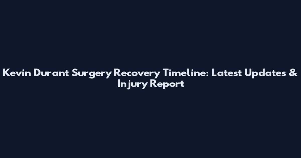 Kevin Durant Surgery Recovery Timeline: Latest Updates & Injury Report