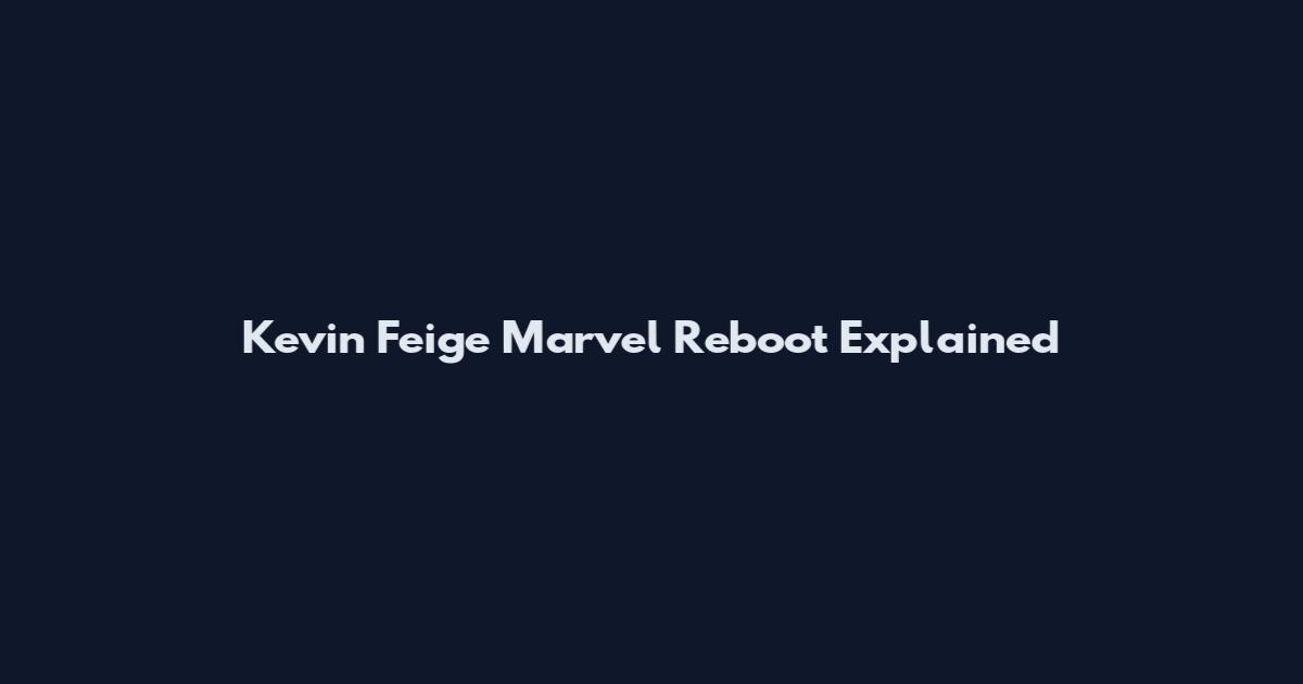 Kevin Feige Marvel Reboot Explained