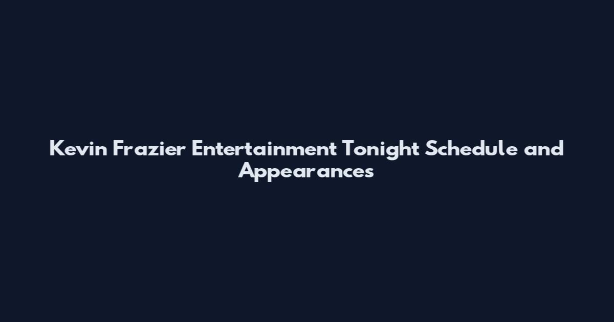 Kevin Frazier Entertainment Tonight Schedule and Appearances
