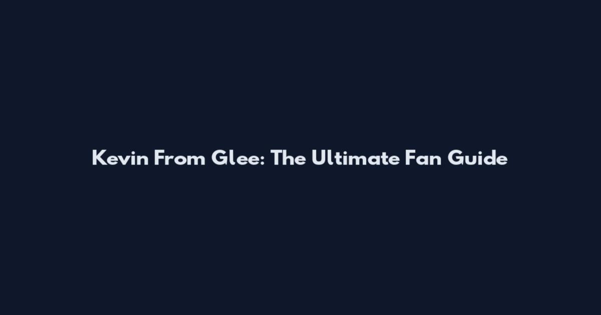 Kevin From Glee: The Ultimate Fan Guide