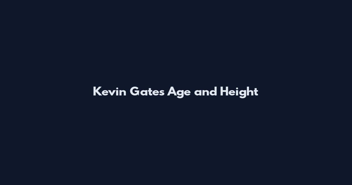 Kevin Gates Age and Height
