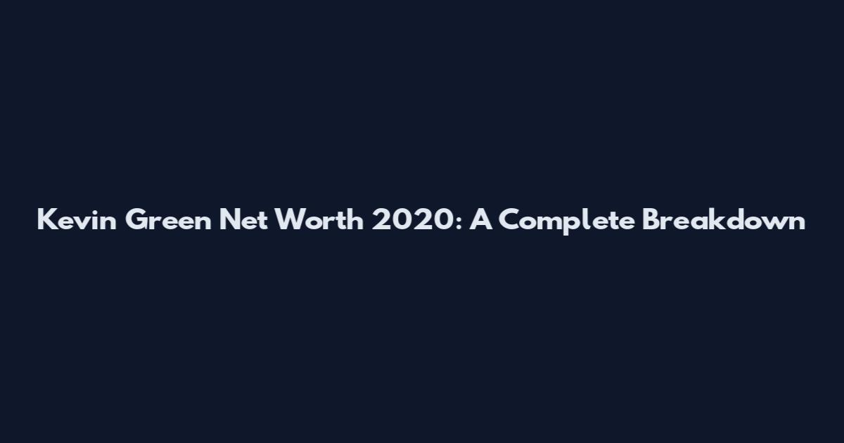 Kevin Green Net Worth 2020: A Complete Breakdown
