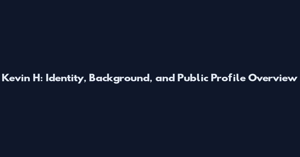 Kevin H: Identity, Background, and Public Profile Overview