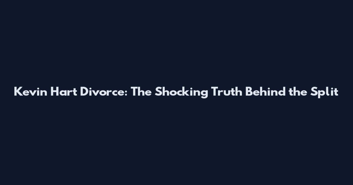 Kevin Hart Divorce: The Shocking Truth Behind the Split