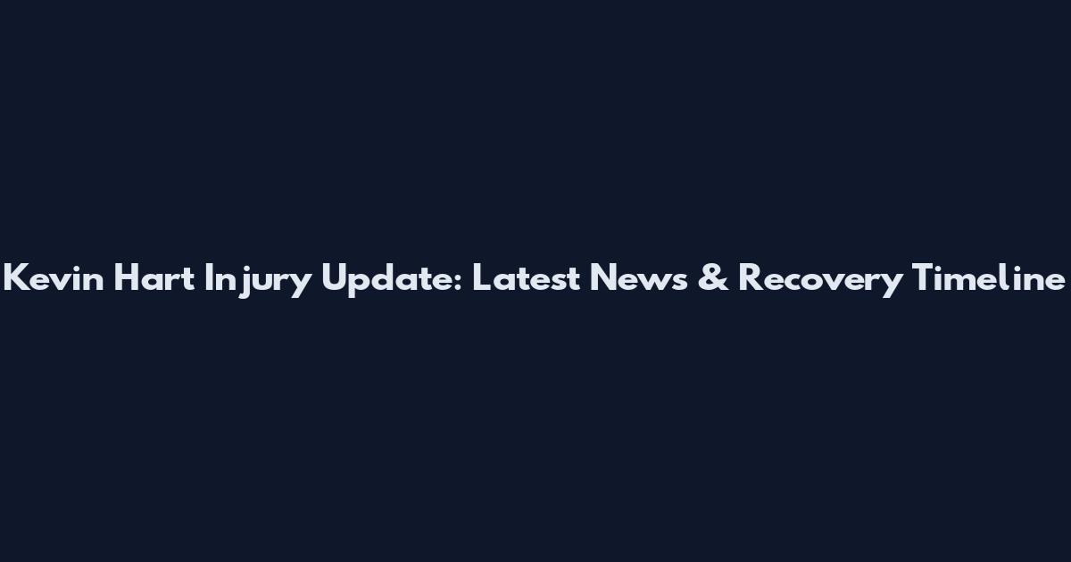 Kevin Hart Injury Update: Latest News & Recovery Timeline