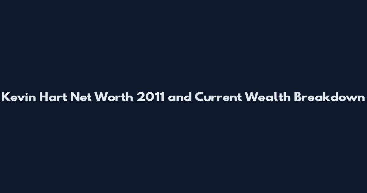 Kevin Hart Net Worth 2011 and Current Wealth Breakdown