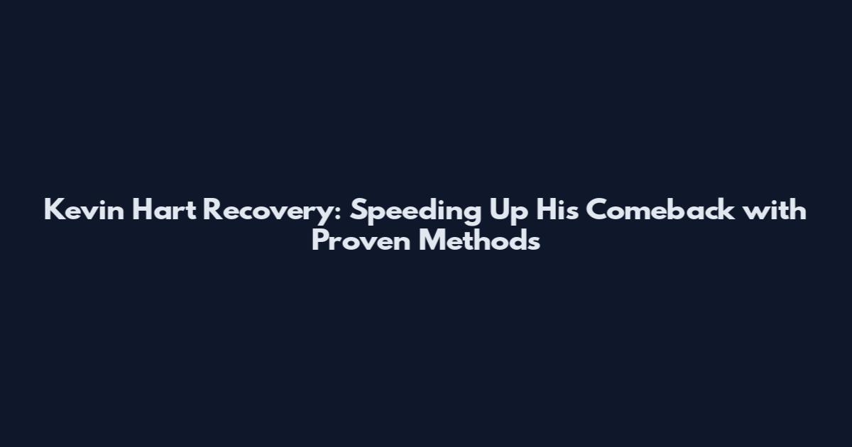 Kevin Hart Recovery: Speeding Up His Comeback with Proven Methods