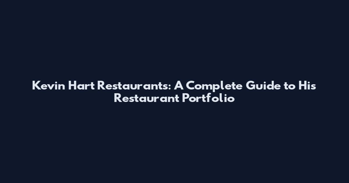 Kevin Hart Restaurants: A Complete Guide to His Restaurant Portfolio