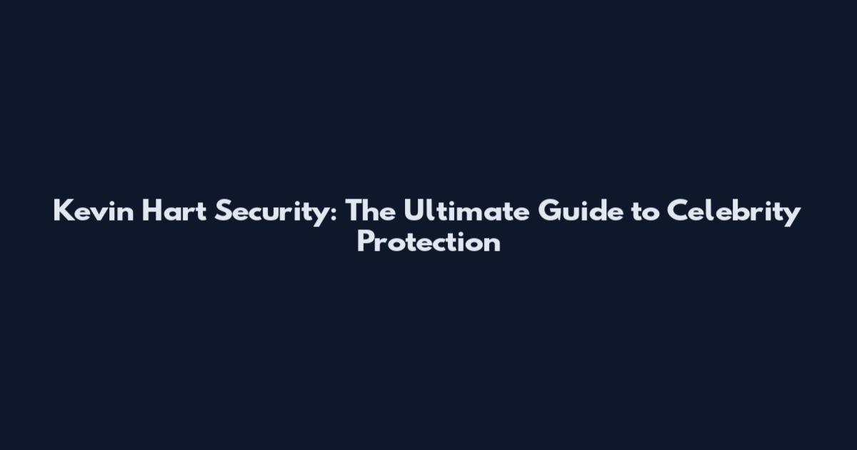 Kevin Hart Security: The Ultimate Guide to Celebrity Protection