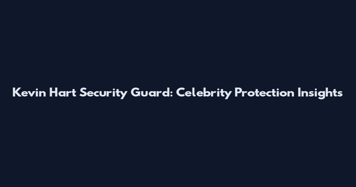 Kevin Hart Security Guard: Celebrity Protection Insights