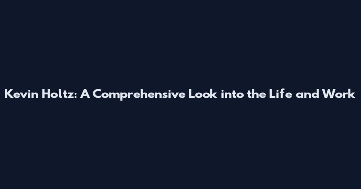 Kevin Holtz: A Comprehensive Look into the Life and Work