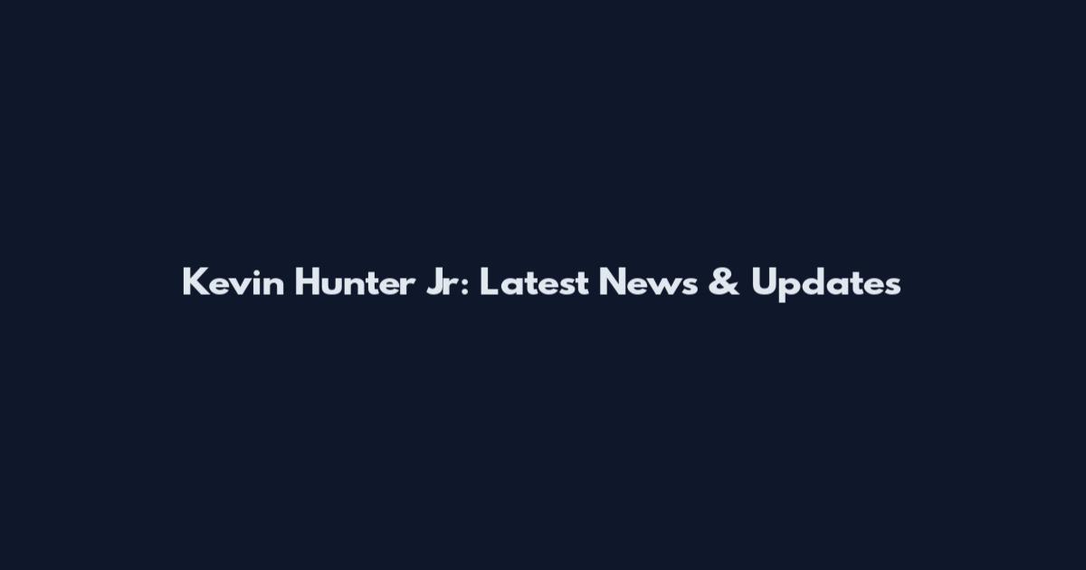 Kevin Hunter Jr: Latest News & Updates
