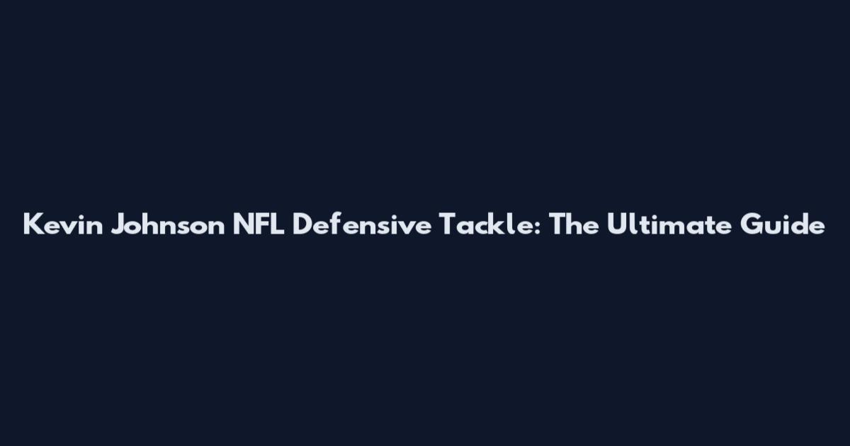 Kevin Johnson NFL Defensive Tackle: The Ultimate Guide