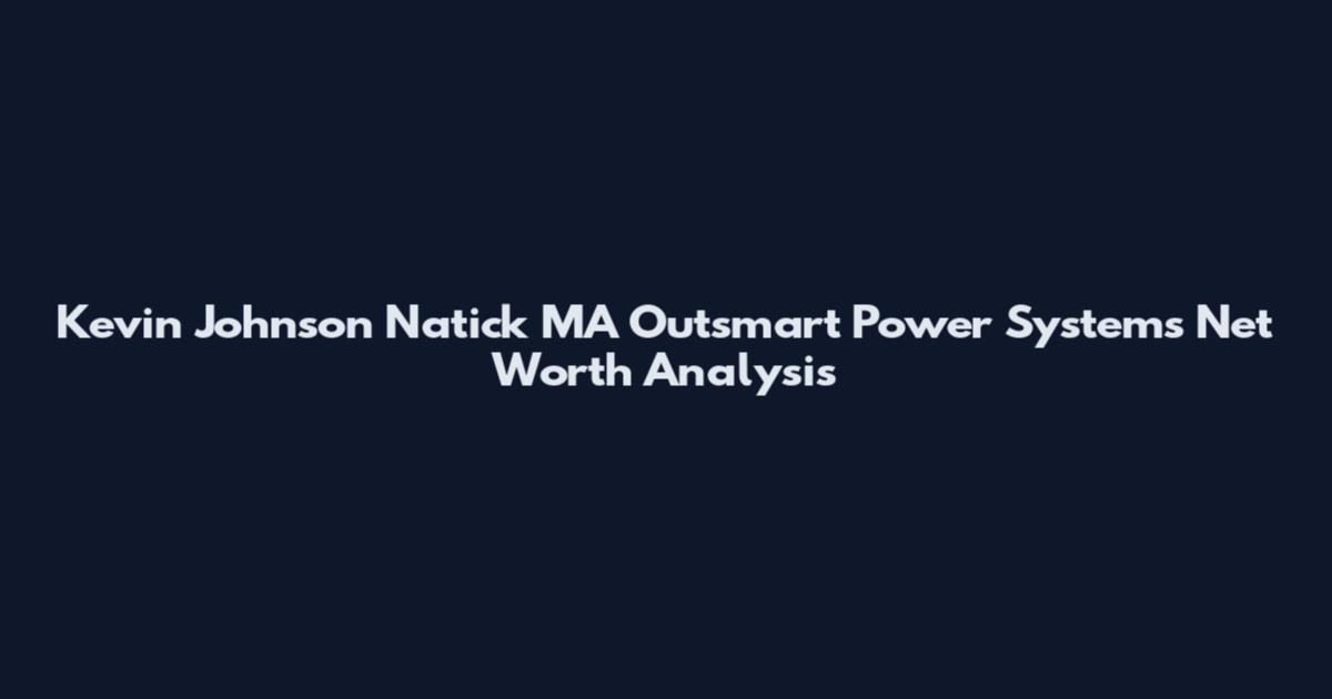 Kevin Johnson Natick MA Outsmart Power Systems Net Worth Analysis