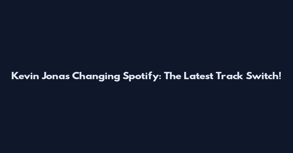 Kevin Jonas Changing Spotify: The Latest Track Switch!