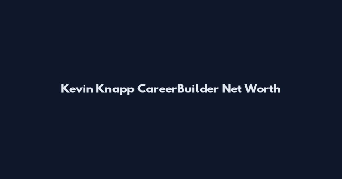 Kevin Knapp CareerBuilder Net Worth