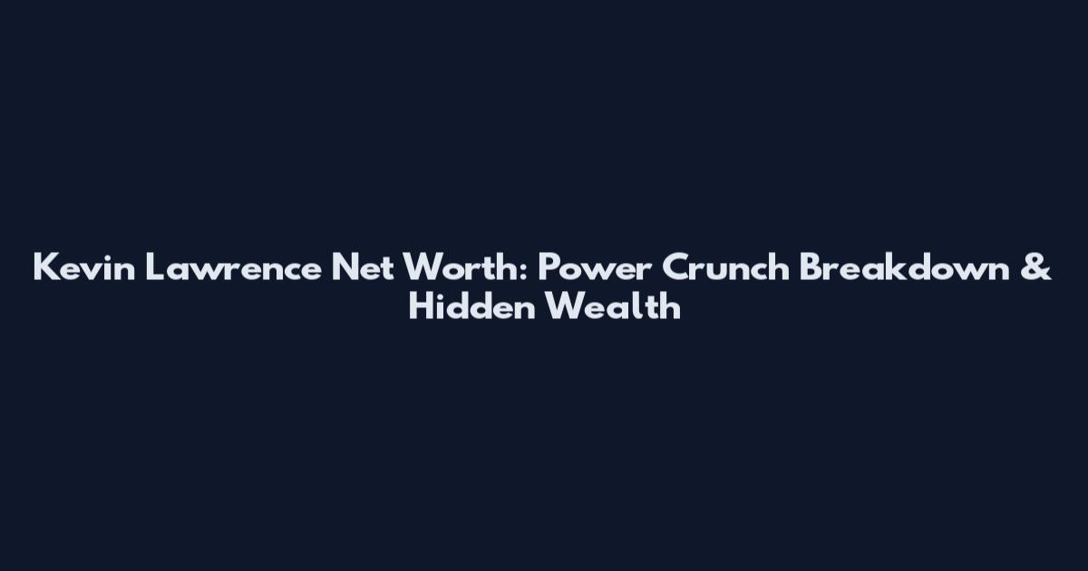 Kevin Lawrence Net Worth: Power Crunch Breakdown & Hidden Wealth