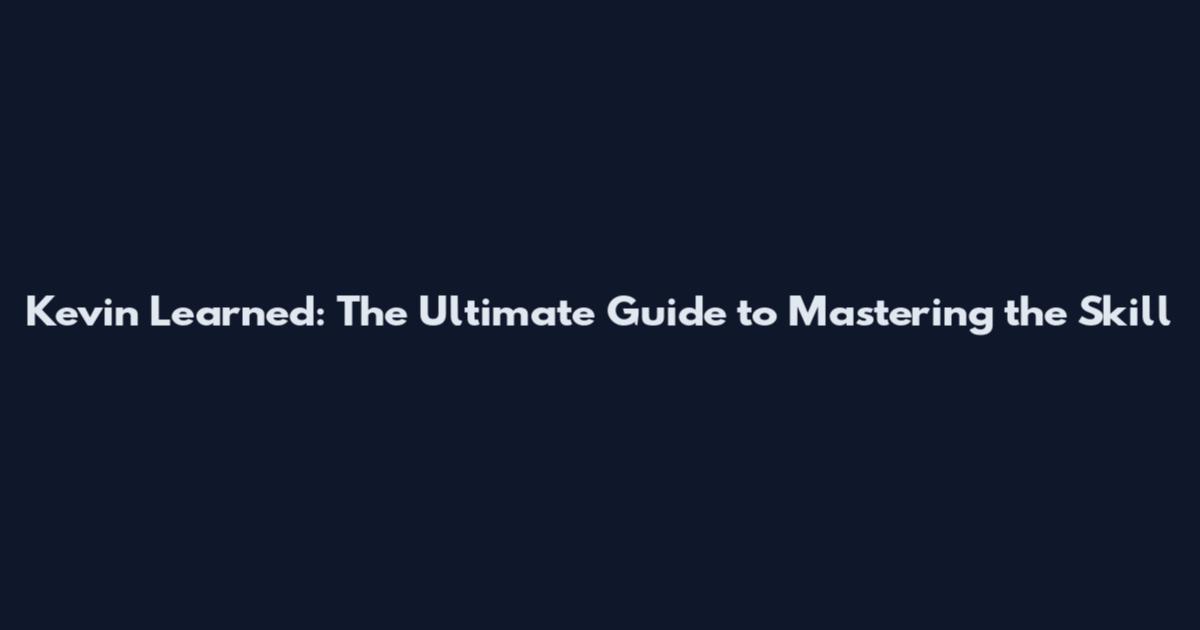 Kevin Learned: The Ultimate Guide to Mastering the Skill
