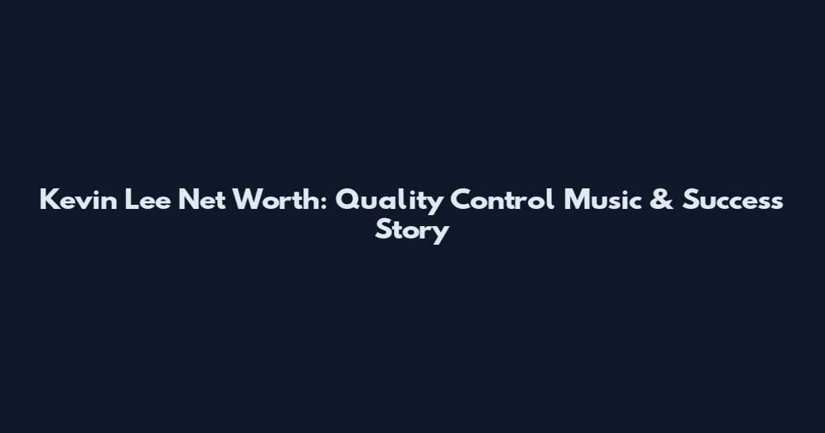 Kevin Lee Net Worth: Quality Control Music & Success Story