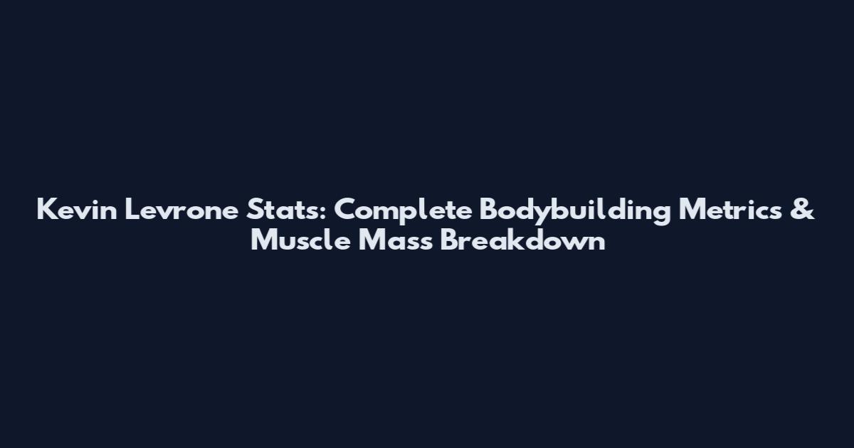 Kevin Levrone Stats: Complete Bodybuilding Metrics & Muscle Mass Breakdown