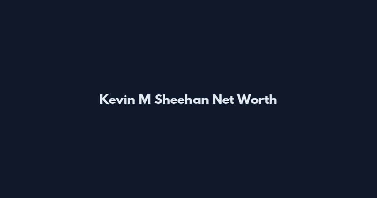 Kevin M Sheehan Net Worth