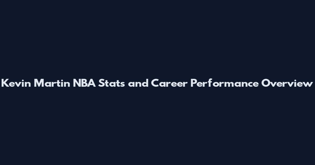 Kevin Martin NBA Stats and Career Performance Overview