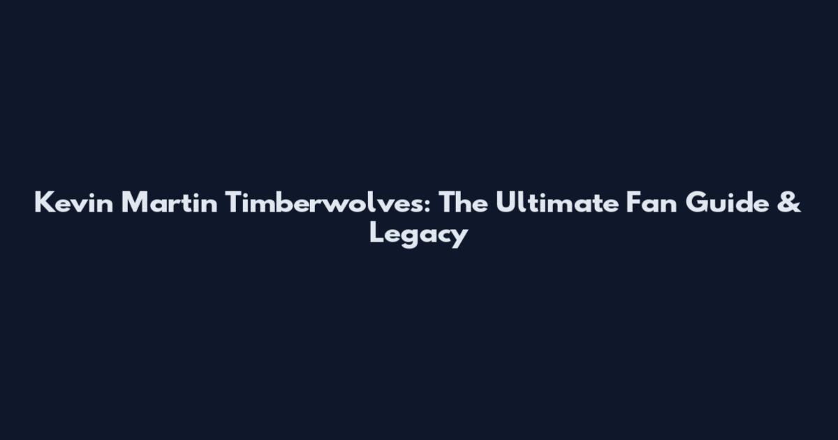 Kevin Martin Timberwolves: The Ultimate Fan Guide & Legacy