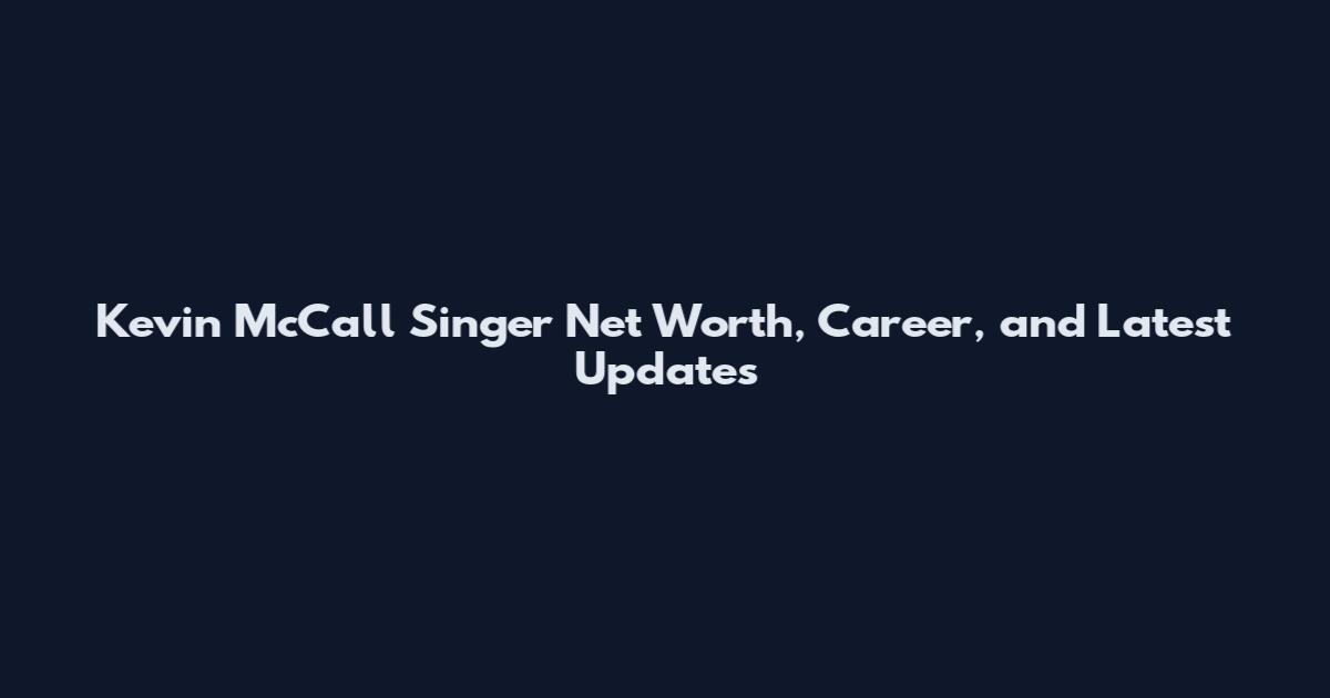 Kevin McCall Singer Net Worth, Career, and Latest Updates