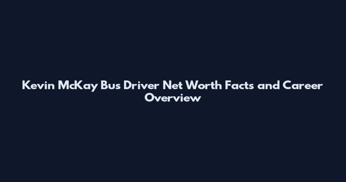Kevin McKay Bus Driver Net Worth Facts and Career Overview