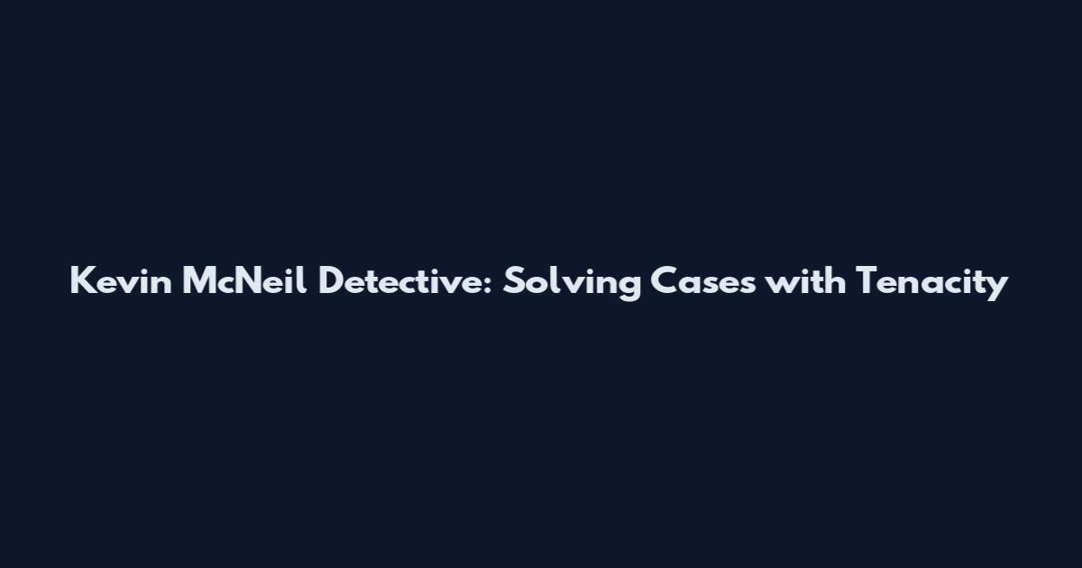 Kevin McNeil Detective: Solving Cases with Tenacity