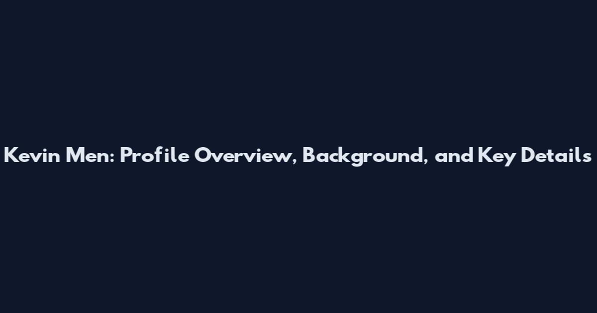 Kevin Men: Profile Overview, Background, and Key Details